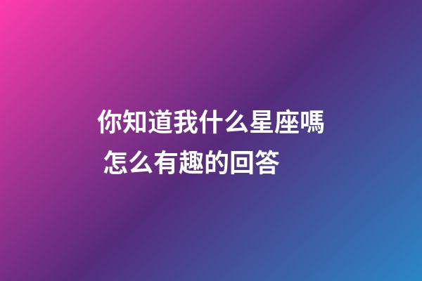 你知道我什么星座嗎 怎么有趣的回答-第1張-星座運勢-玄機派